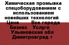 Химическая промывка спецоборудованием с использованием новейших технологий › Цена ­ 7 - Все города Бизнес » Услуги   . Ульяновская обл.,Димитровград г.